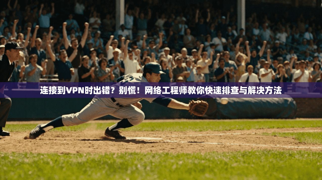 连接到VPN时出错？别慌！网络工程师教你快速排查与解决方法