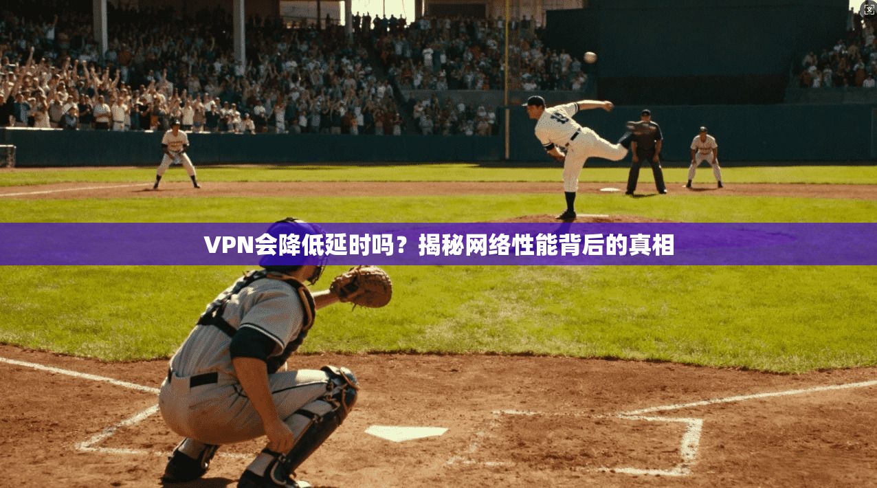 VPN会降低延时吗？揭秘网络性能背后的真相