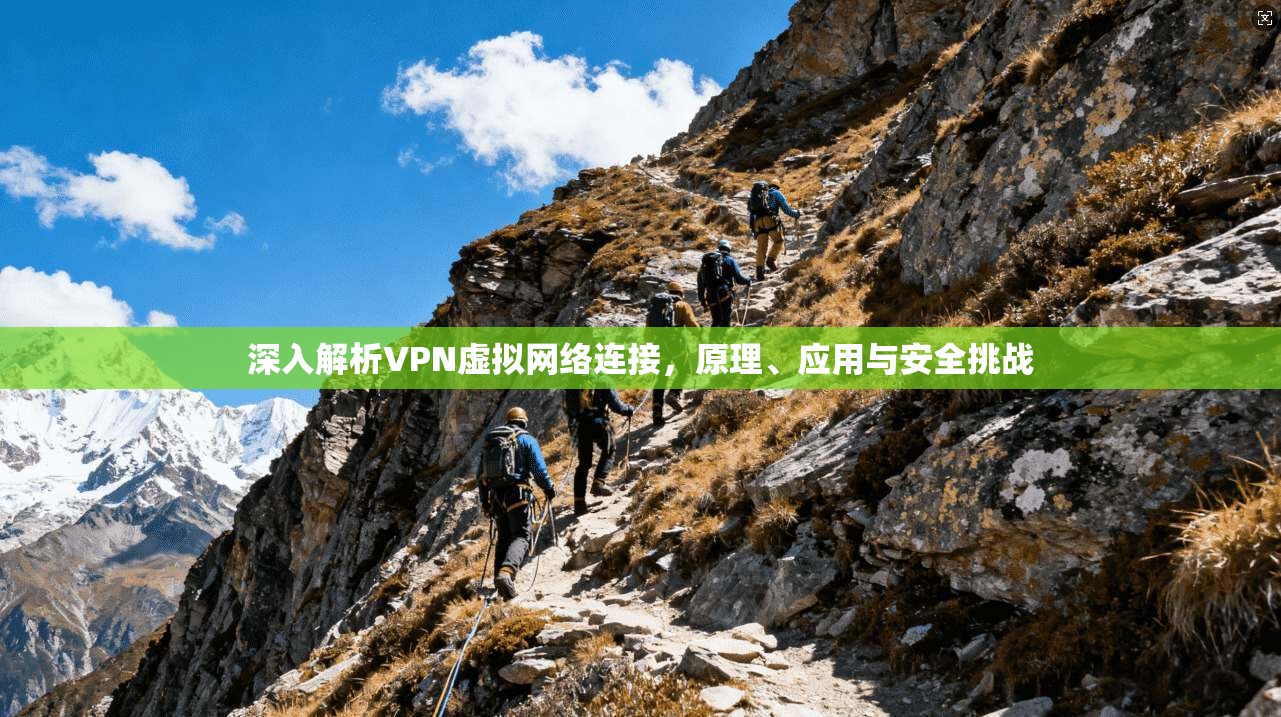 深入解析VPN虚拟网络连接，原理、应用与安全挑战