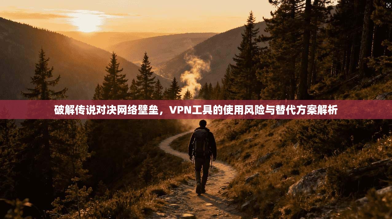 破解传说对决网络壁垒，VPN工具的使用风险与替代方案解析