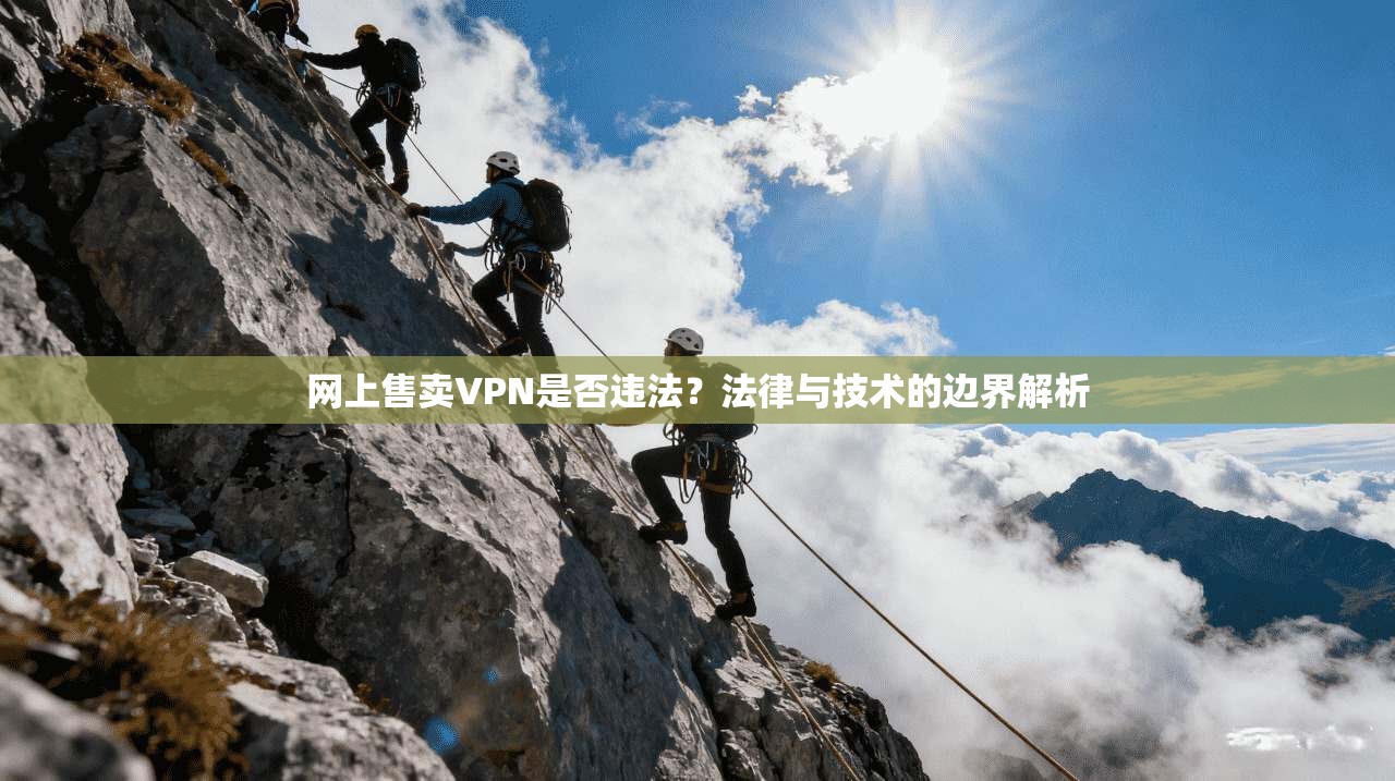 网上售卖VPN是否违法？法律与技术的边界解析