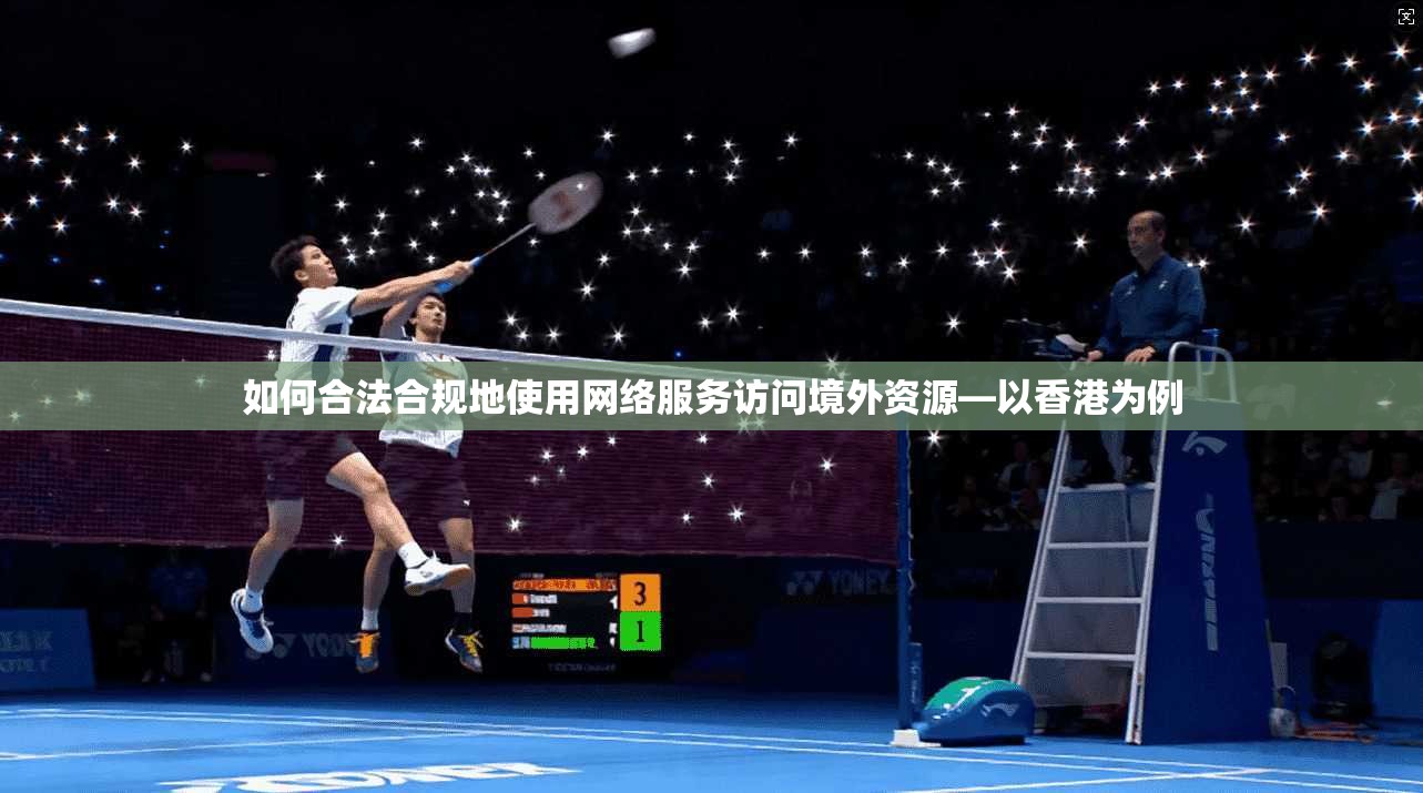 如何合法合规地使用网络服务访问境外资源—以香港为例