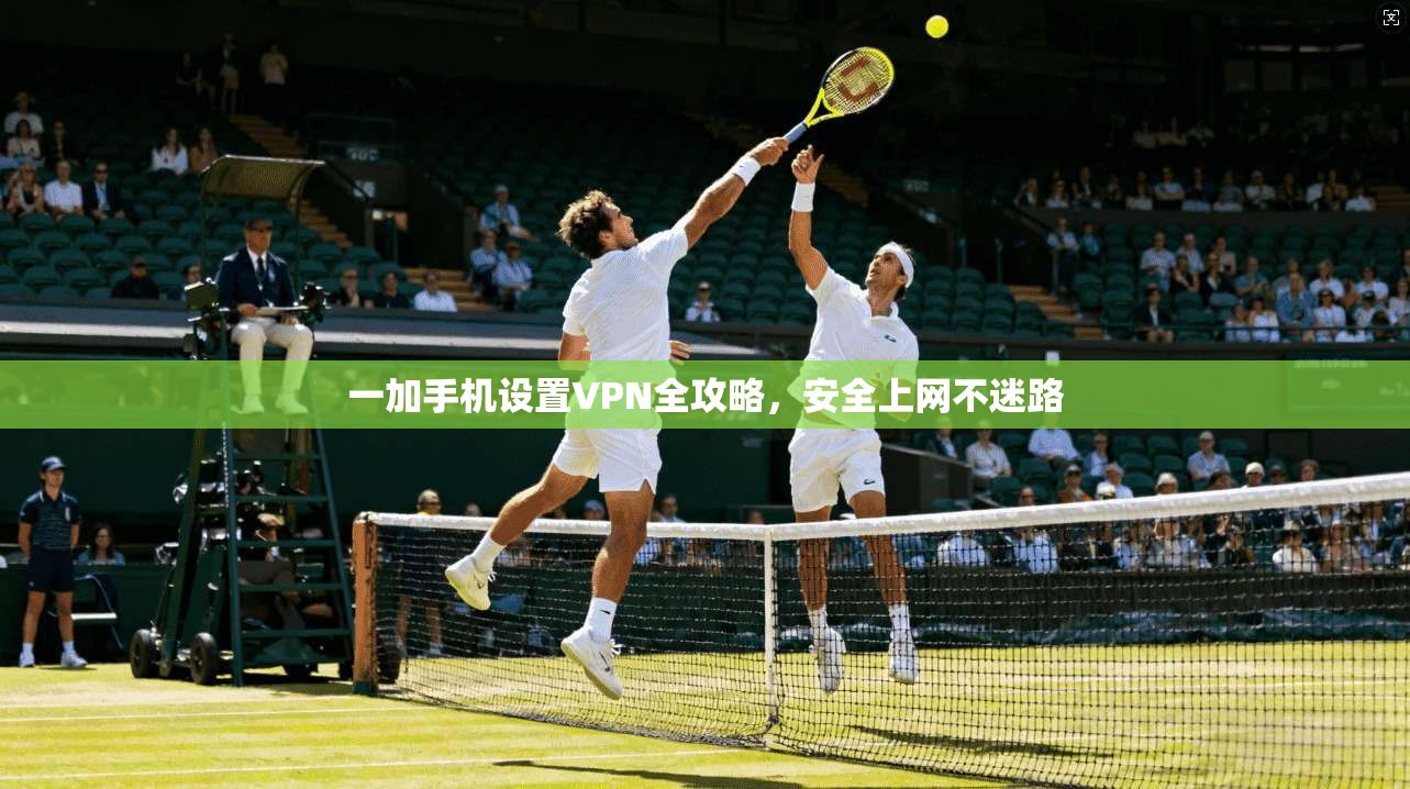 一加手机设置VPN全攻略，安全上网不迷路