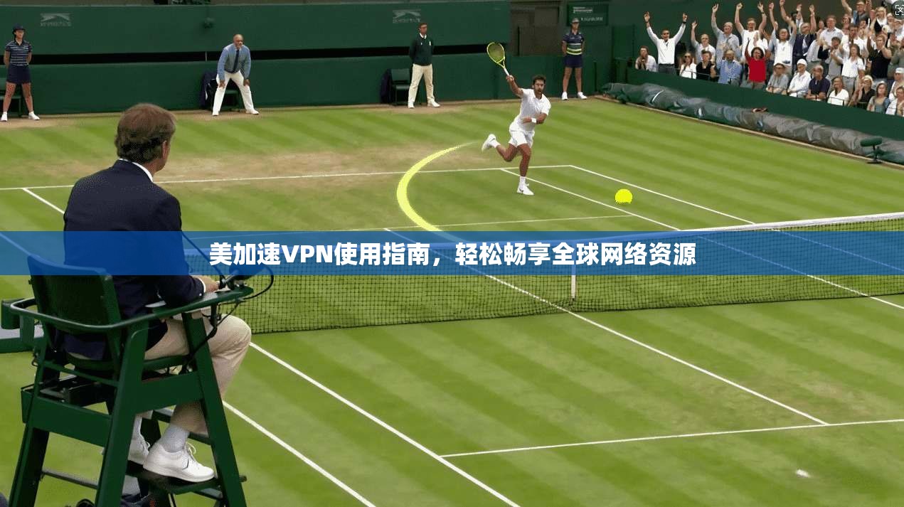 美加速VPN使用指南，轻松畅享全球网络资源