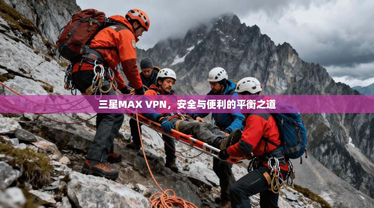 三星MAX VPN，安全与便利的平衡之道
