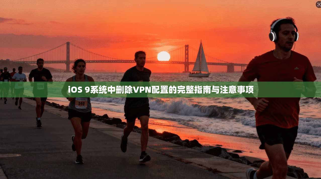 iOS 9系统中删除VPN配置的完整指南与注意事项