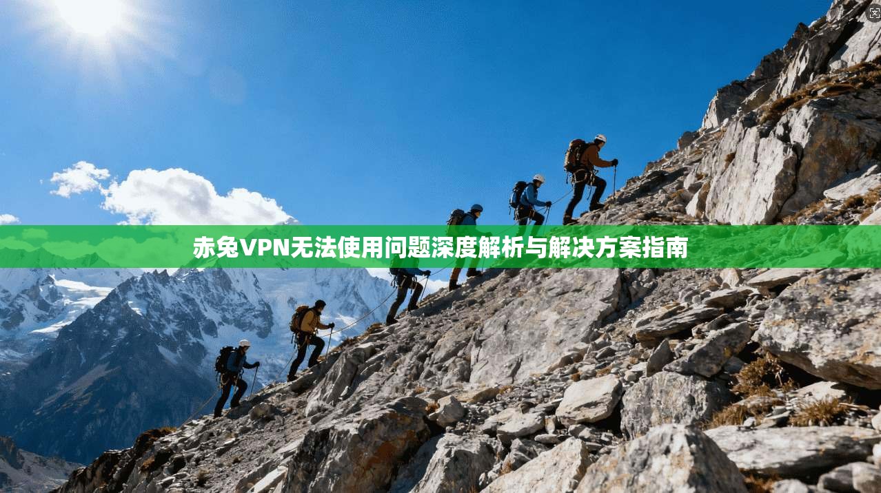 赤兔VPN无法使用问题深度解析与解决方案指南