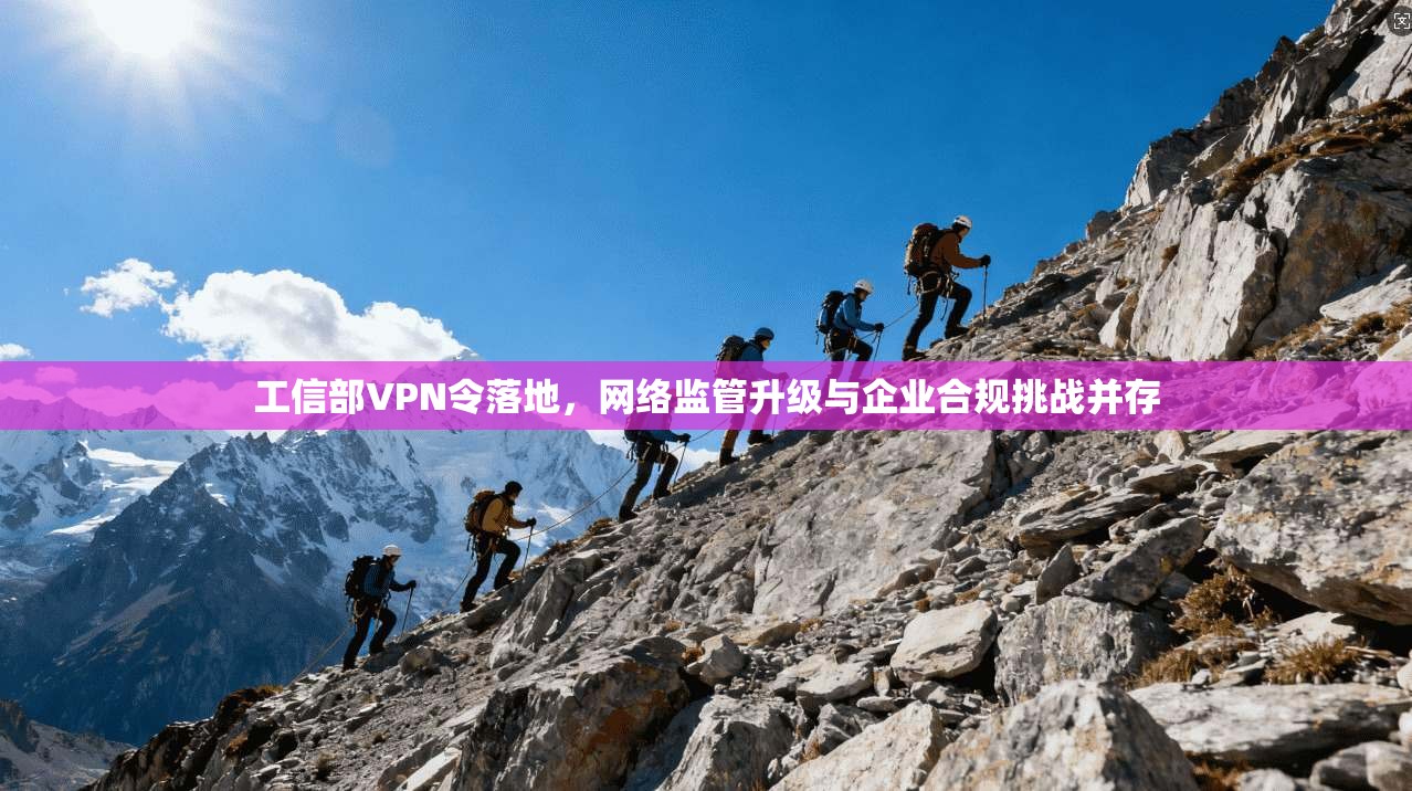 工信部VPN令落地，网络监管升级与企业合规挑战并存