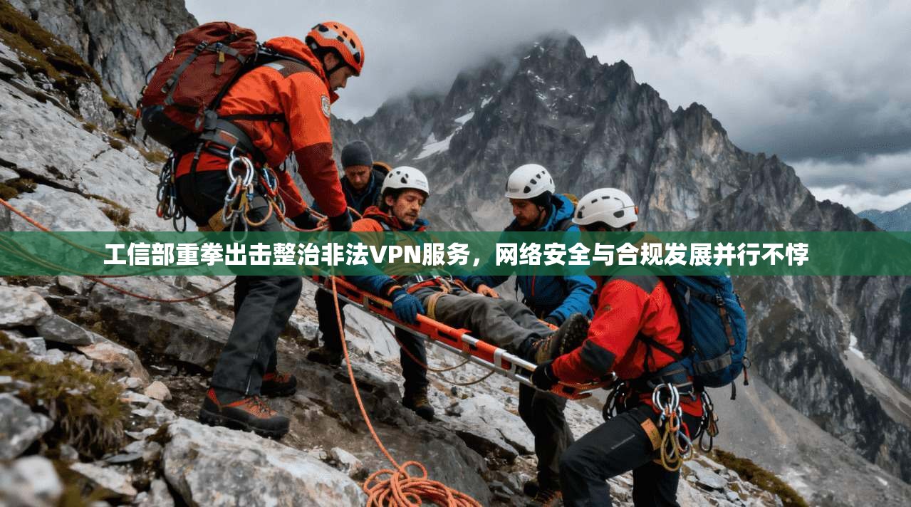 工信部重拳出击整治非法VPN服务，网络安全与合规发展并行不悖