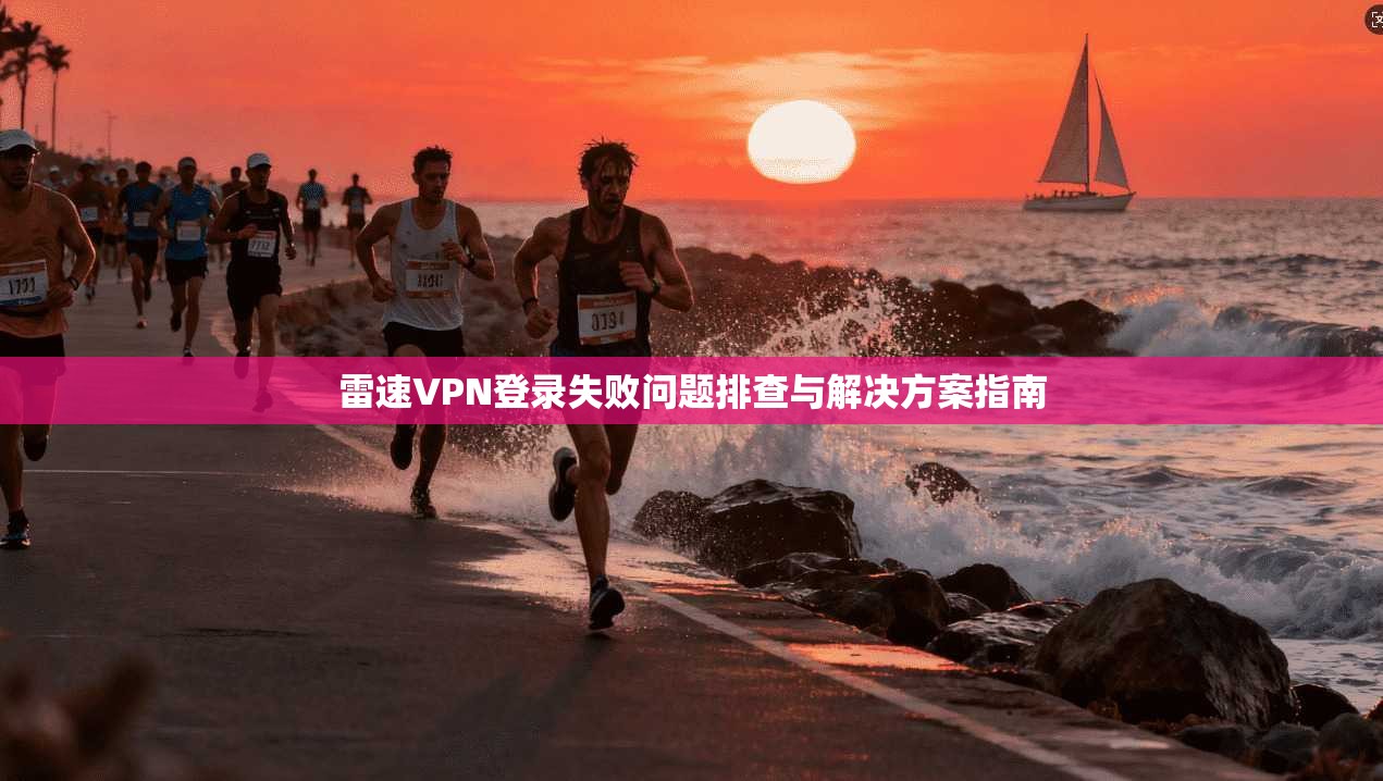 雷速VPN登录失败问题排查与解决方案指南