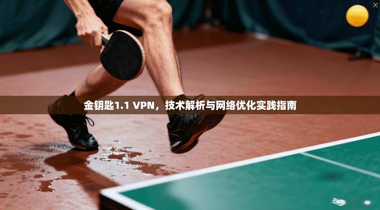 金钥匙1.1 VPN，技术解析与网络优化实践指南