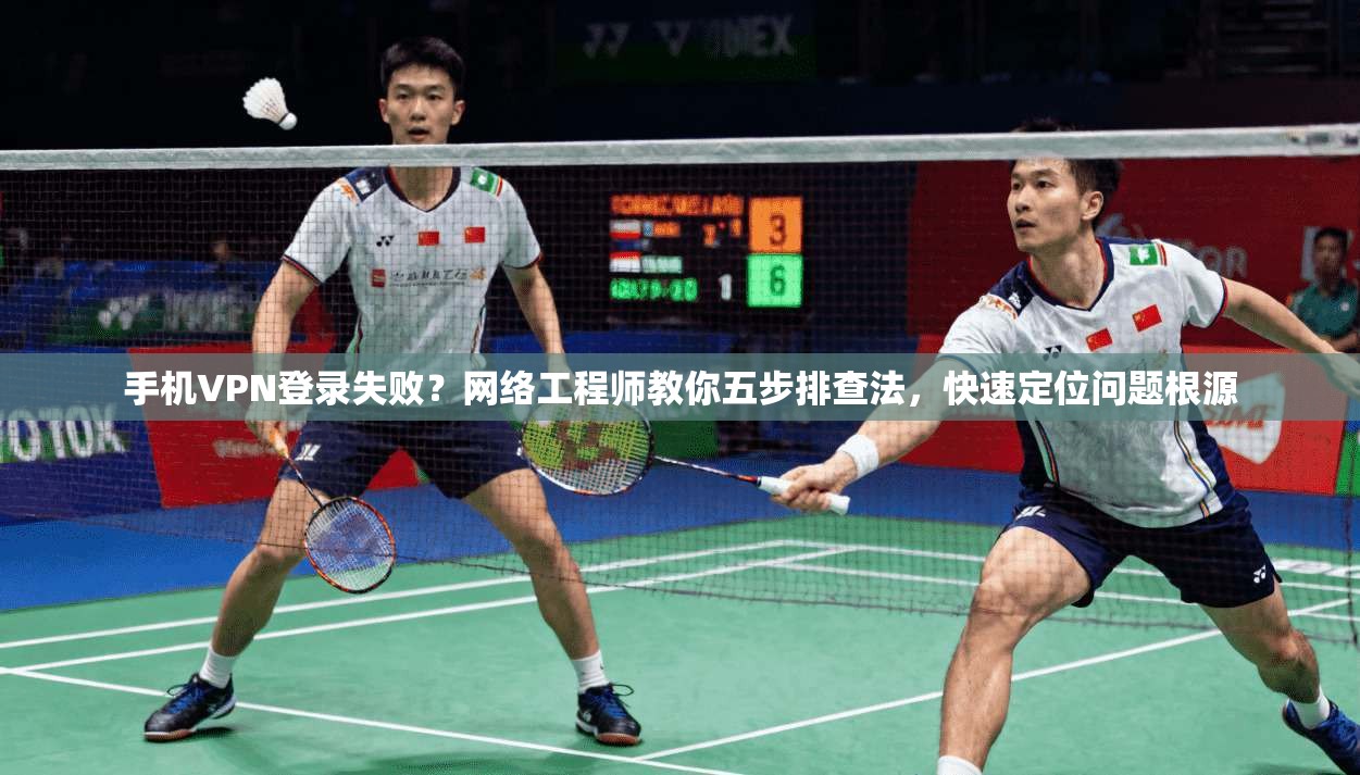 手机VPN登录失败？网络工程师教你五步排查法，快速定位问题根源