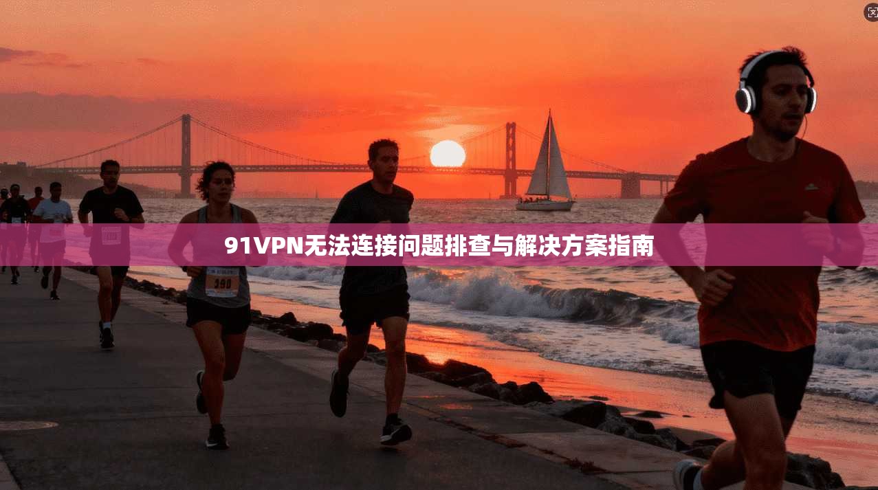 91VPN无法连接问题排查与解决方案指南