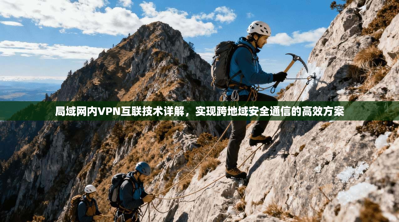 局域网内VPN互联技术详解，实现跨地域安全通信的高效方案