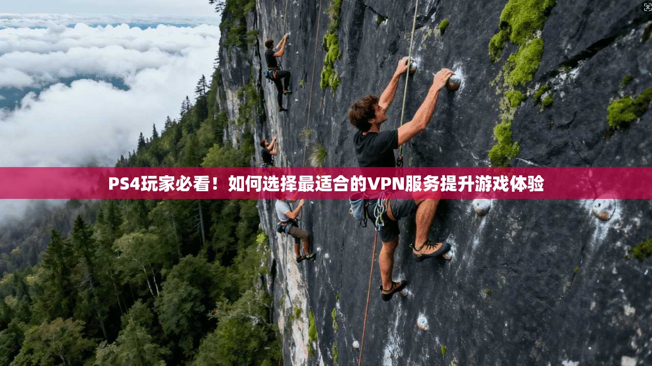 PS4玩家必看！如何选择最适合的VPN服务提升游戏体验