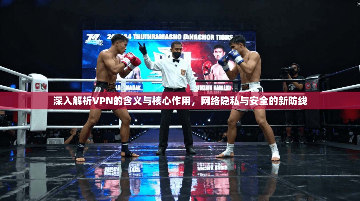 深入解析VPN的含义与核心作用，网络隐私与安全的新防线