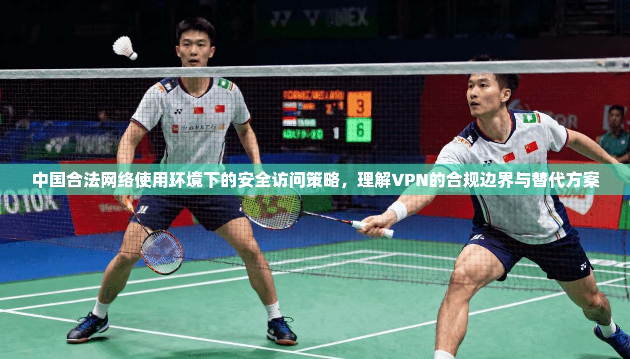 中国合法网络使用环境下的安全访问策略，理解VPN的合规边界与替代方案