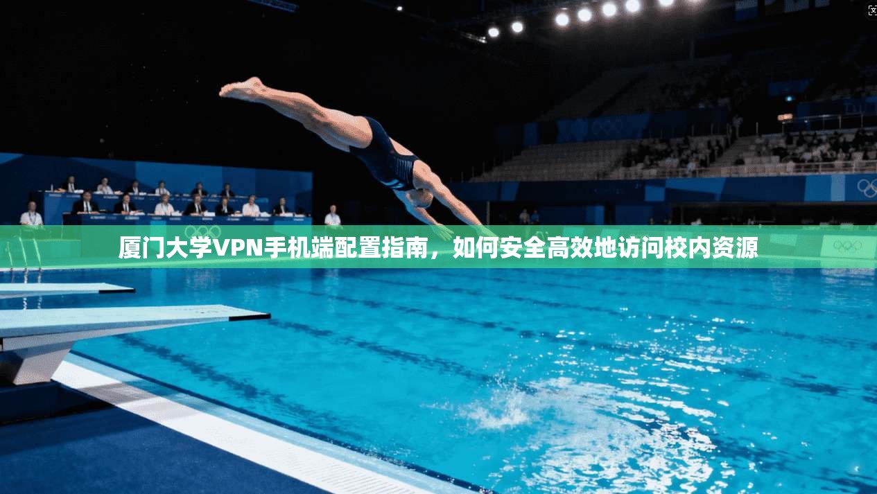 厦门大学VPN手机端配置指南，如何安全高效地访问校内资源