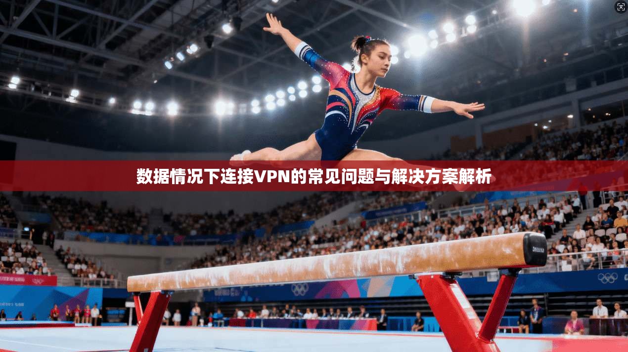 数据情况下连接VPN的常见问题与解决方案解析