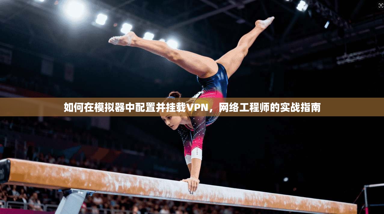 如何在模拟器中配置并挂载VPN，网络工程师的实战指南