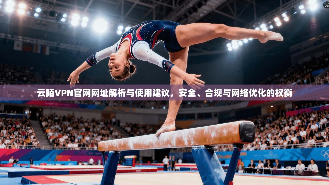 云陌VPN官网网址解析与使用建议，安全、合规与网络优化的权衡