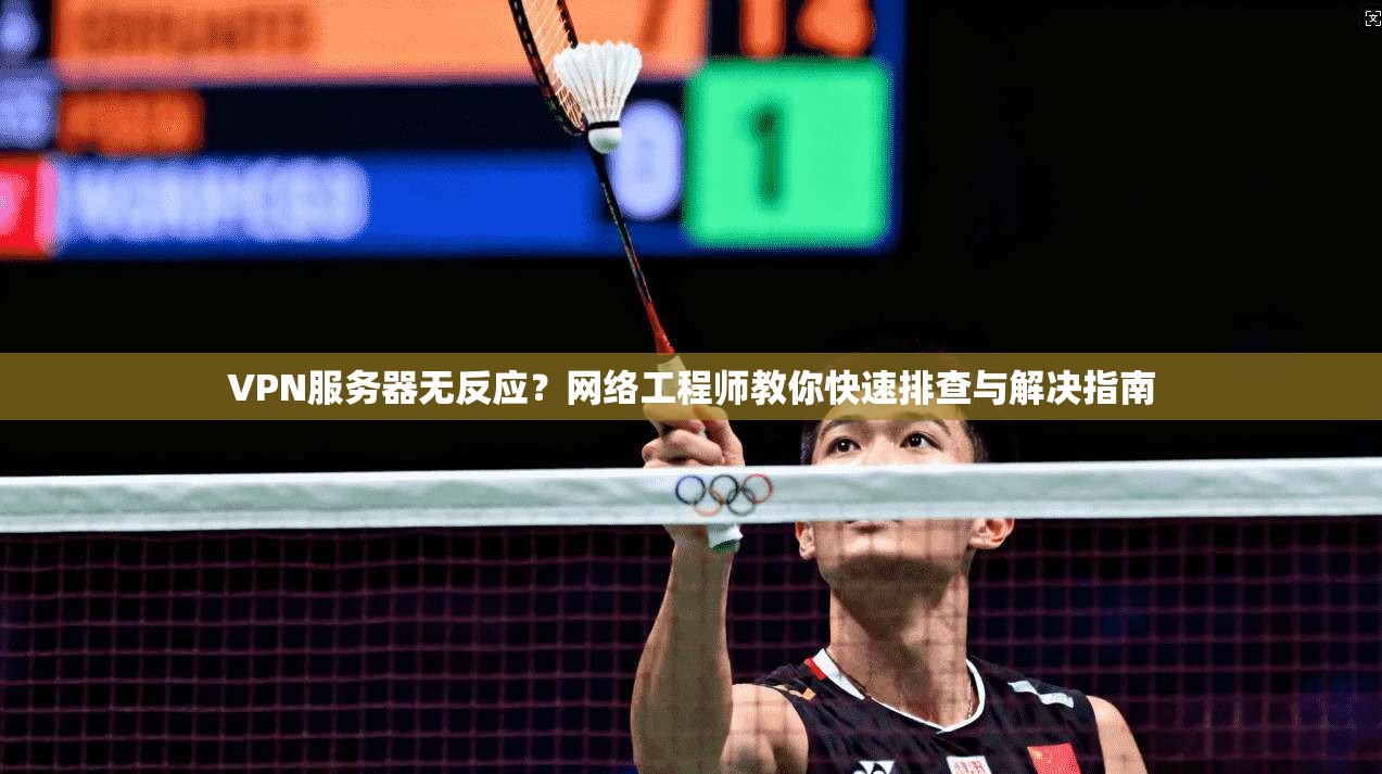 VPN服务器无反应？网络工程师教你快速排查与解决指南