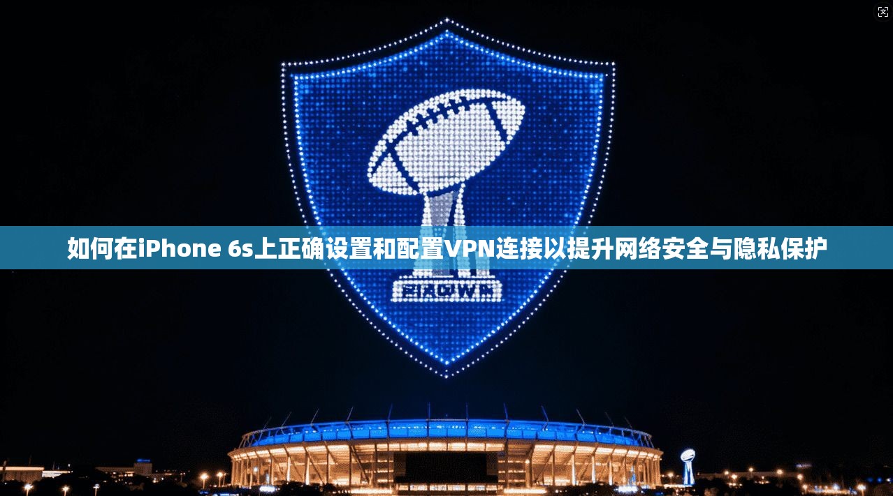 如何在iPhone 6s上正确设置和配置VPN连接以提升网络安全与隐私保护