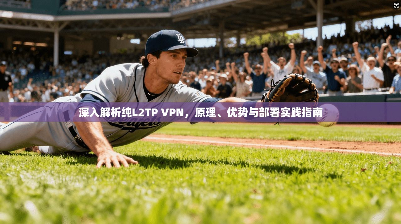 深入解析纯L2TP VPN，原理、优势与部署实践指南