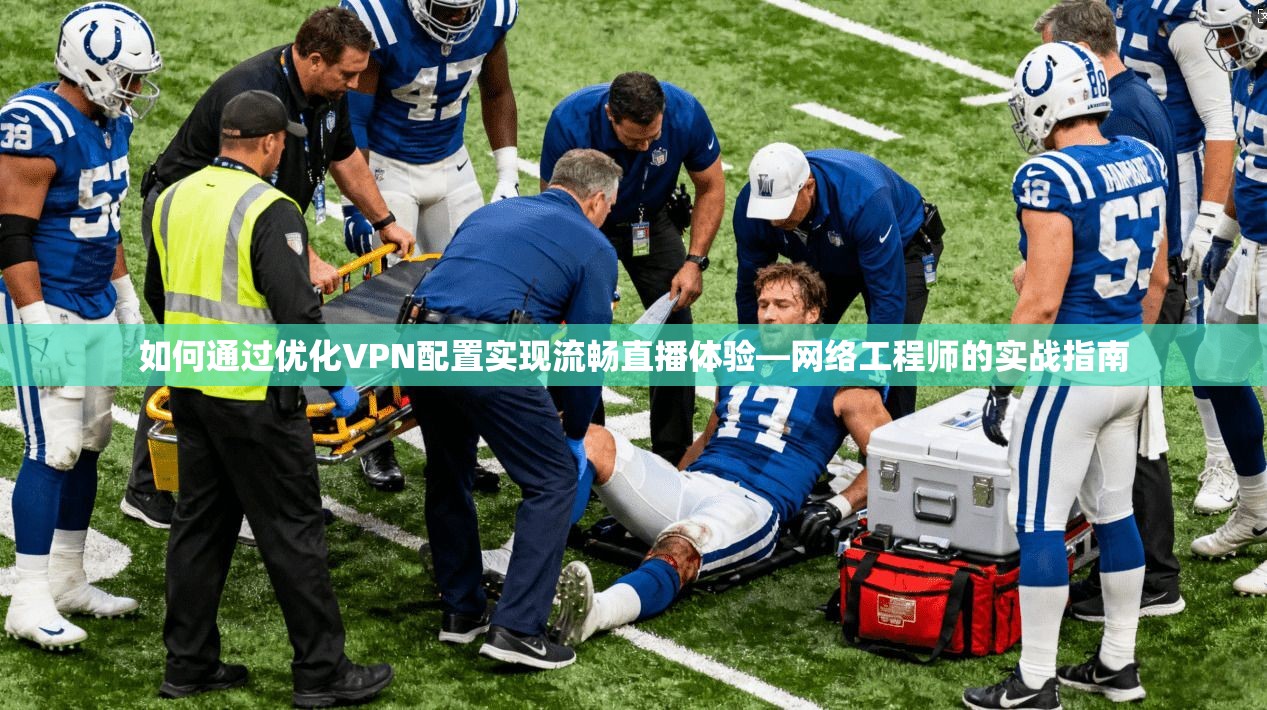 如何通过优化VPN配置实现流畅直播体验—网络工程师的实战指南
