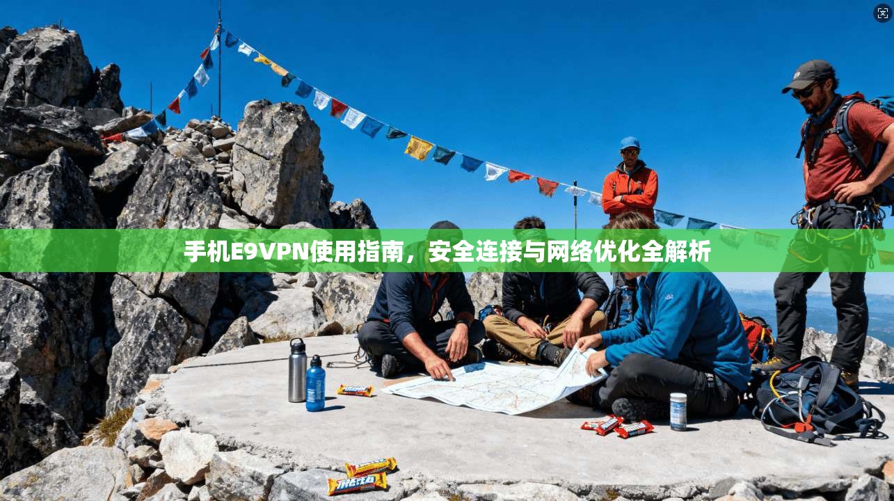 手机E9VPN使用指南，安全连接与网络优化全解析
