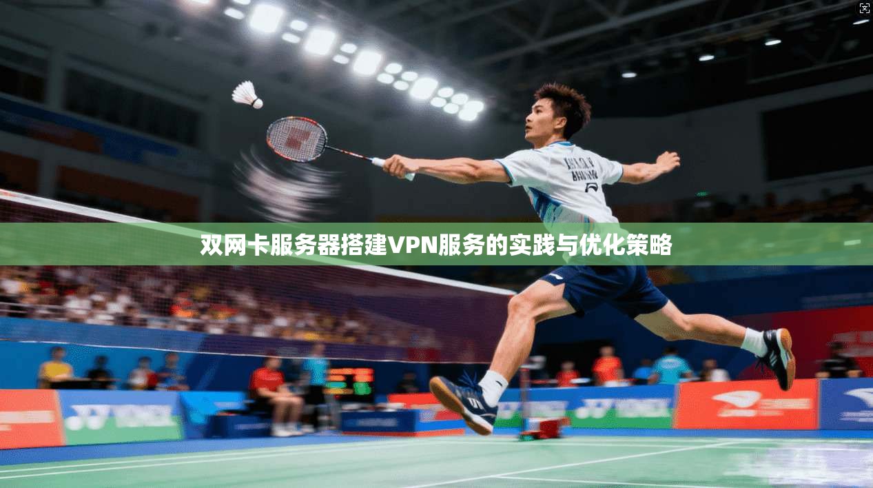 双网卡服务器搭建VPN服务的实践与优化策略