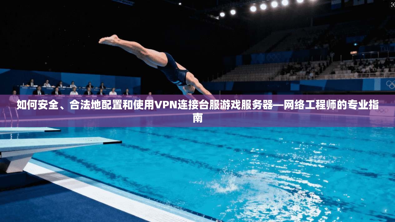 如何安全、合法地配置和使用VPN连接台服游戏服务器—网络工程师的专业指南