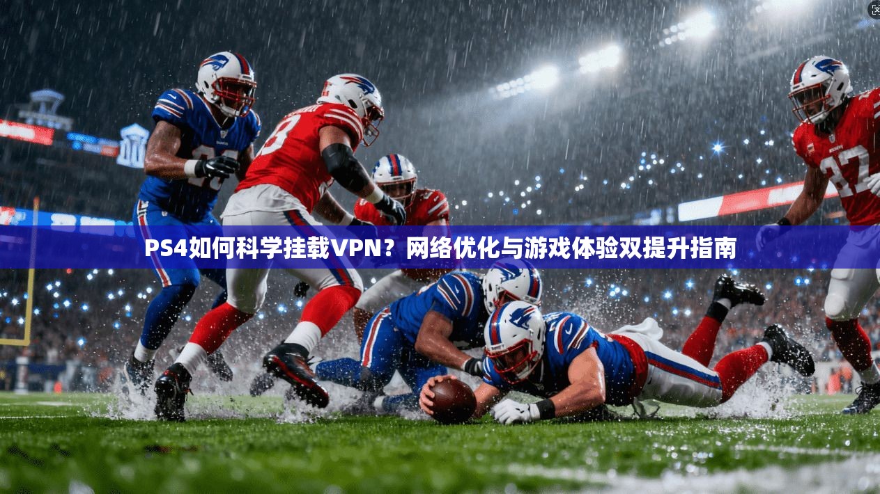 PS4如何科学挂载VPN？网络优化与游戏体验双提升指南