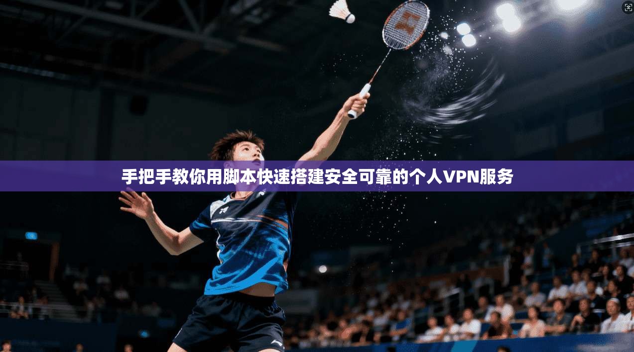 手把手教你用脚本快速搭建安全可靠的个人VPN服务