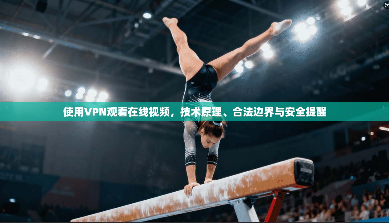 使用VPN观看在线视频，技术原理、合法边界与安全提醒