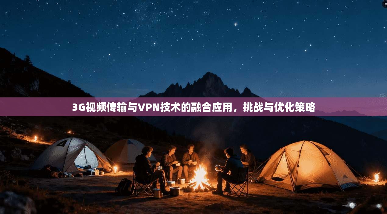3G视频传输与VPN技术的融合应用，挑战与优化策略