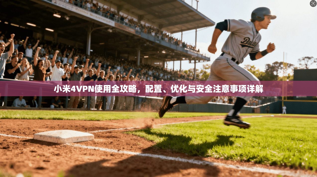 小米4VPN使用全攻略，配置、优化与安全注意事项详解