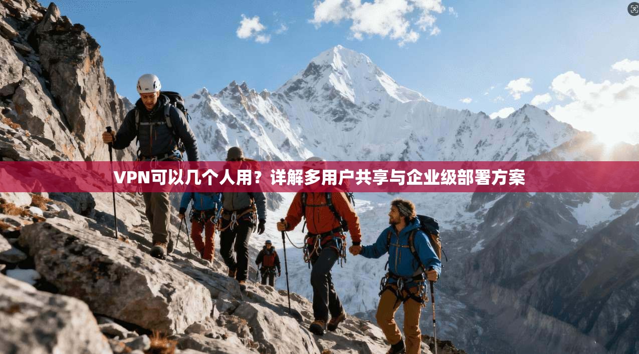 VPN可以几个人用？详解多用户共享与企业级部署方案