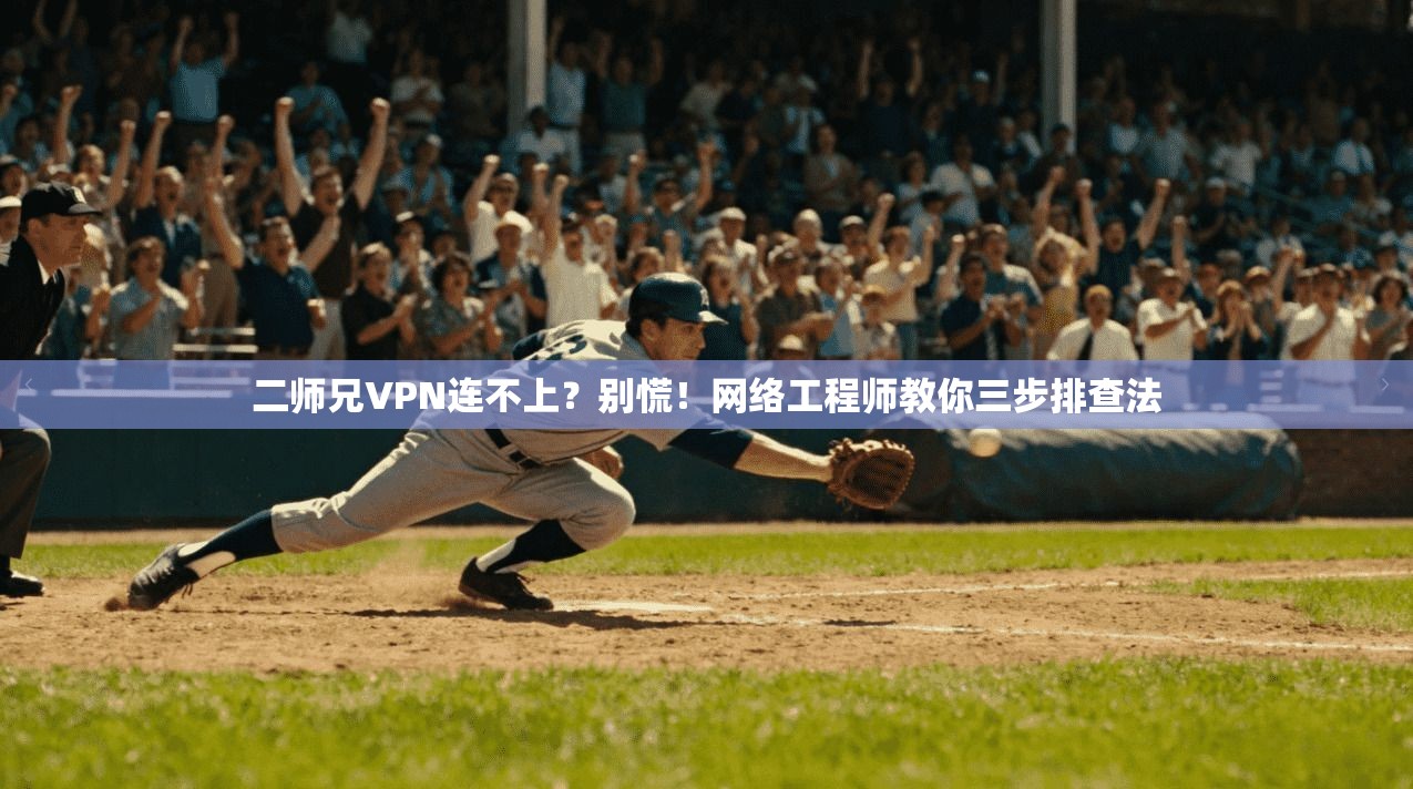 二师兄VPN连不上？别慌！网络工程师教你三步排查法