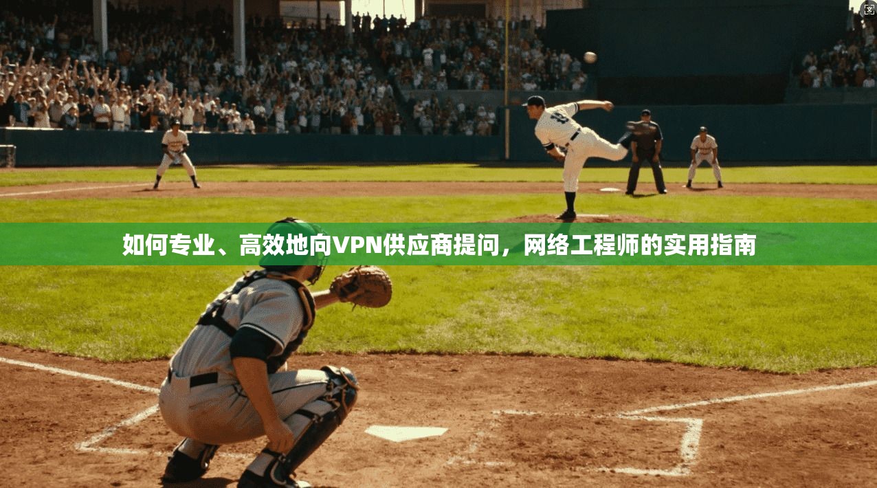 如何专业、高效地向VPN供应商提问，网络工程师的实用指南