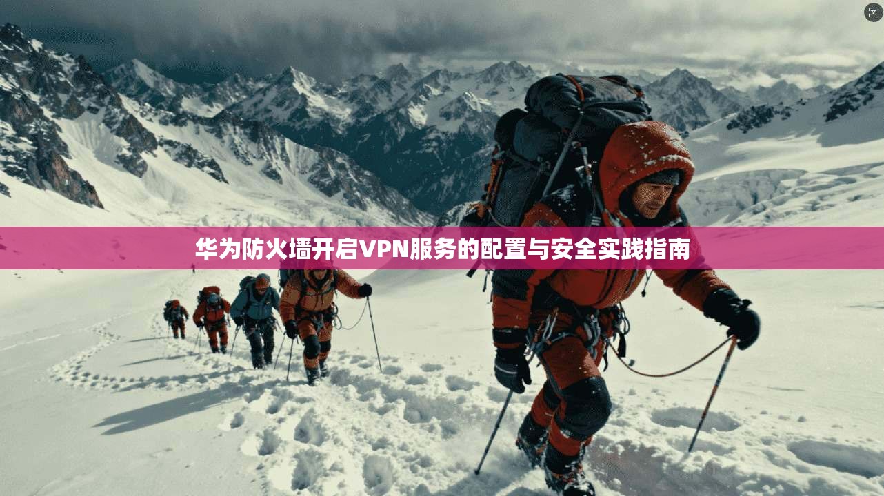 华为防火墙开启VPN服务的配置与安全实践指南