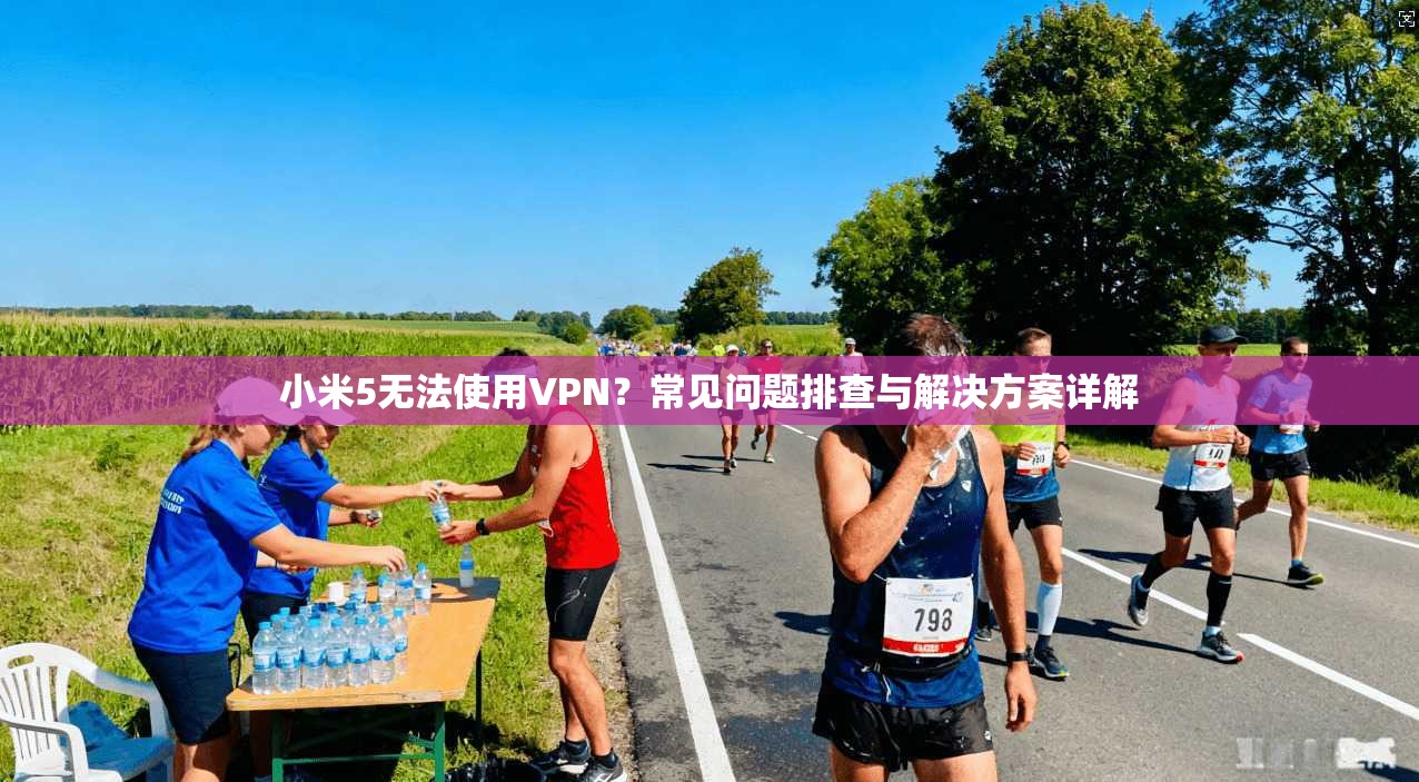 小米5无法使用VPN？常见问题排查与解决方案详解