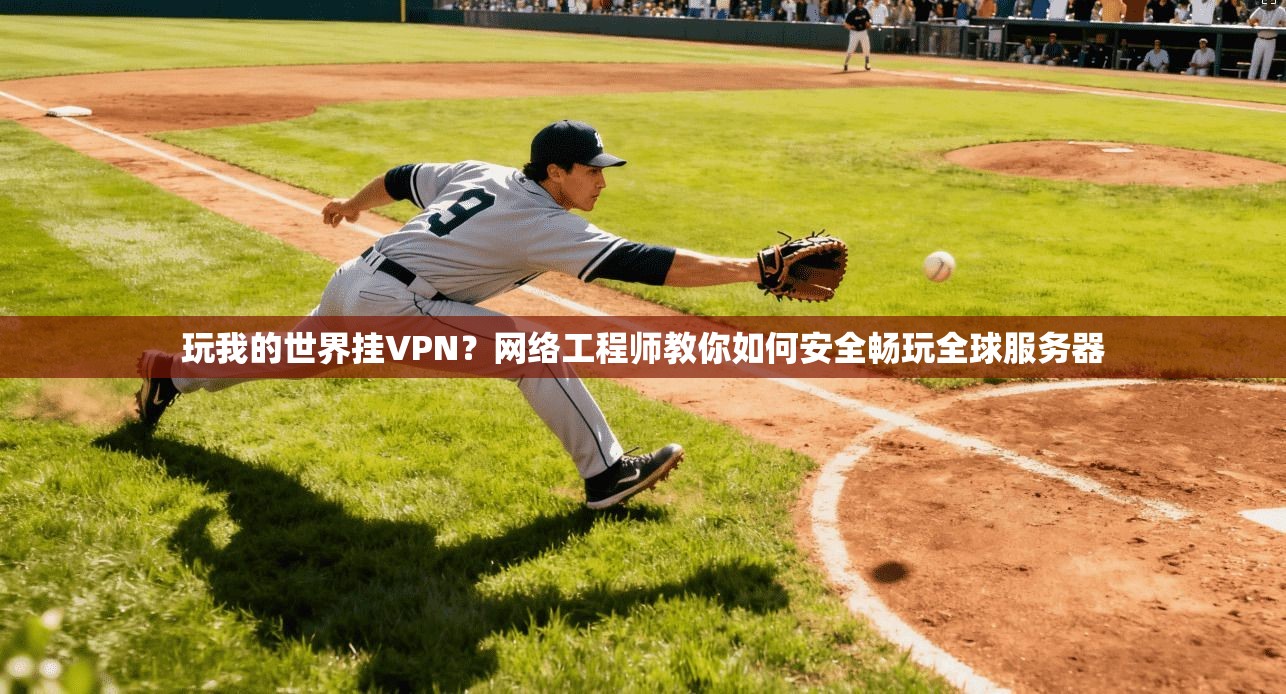 玩我的世界挂VPN？网络工程师教你如何安全畅玩全球服务器