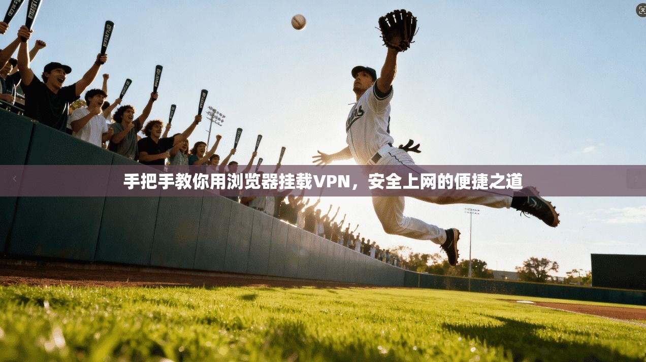 手把手教你用浏览器挂载VPN，安全上网的便捷之道