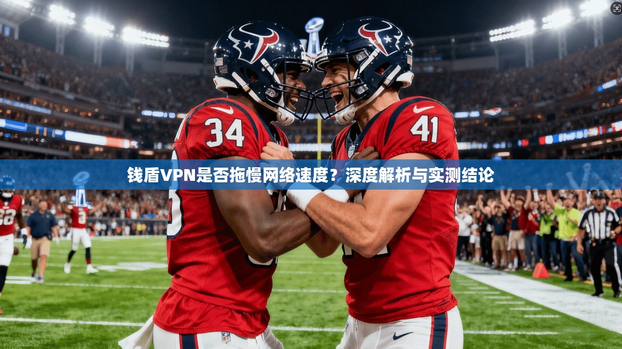 钱盾VPN是否拖慢网络速度？深度解析与实测结论