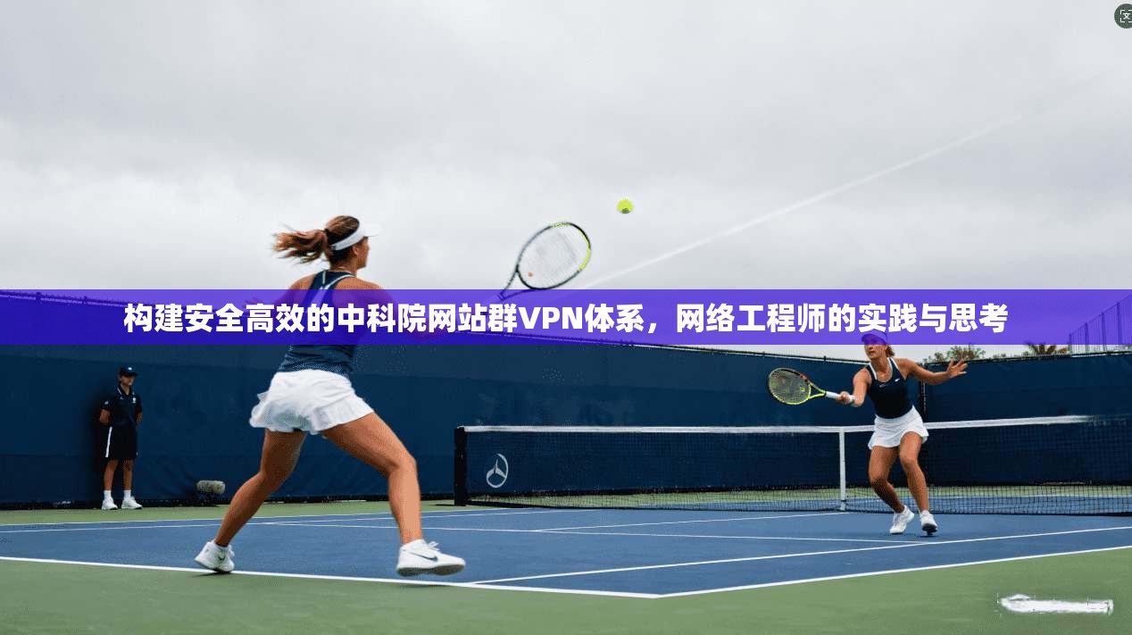 构建安全高效的中科院网站群VPN体系，网络工程师的实践与思考