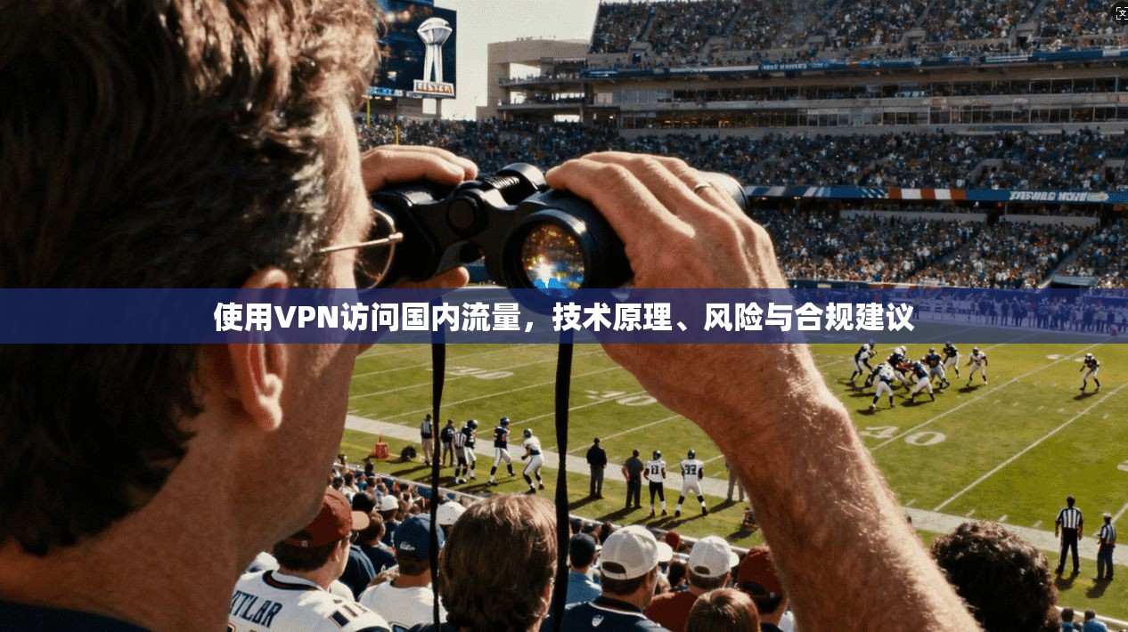 使用VPN访问国内流量，技术原理、风险与合规建议