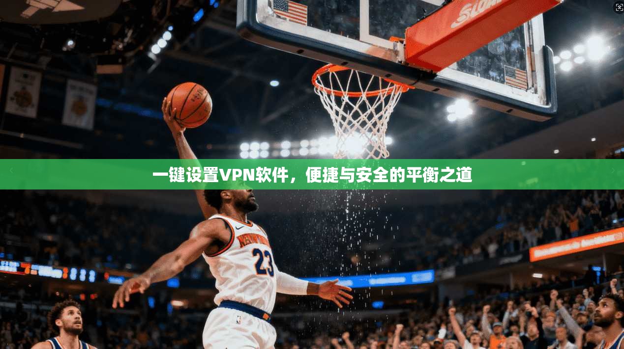 一键设置VPN软件，便捷与安全的平衡之道