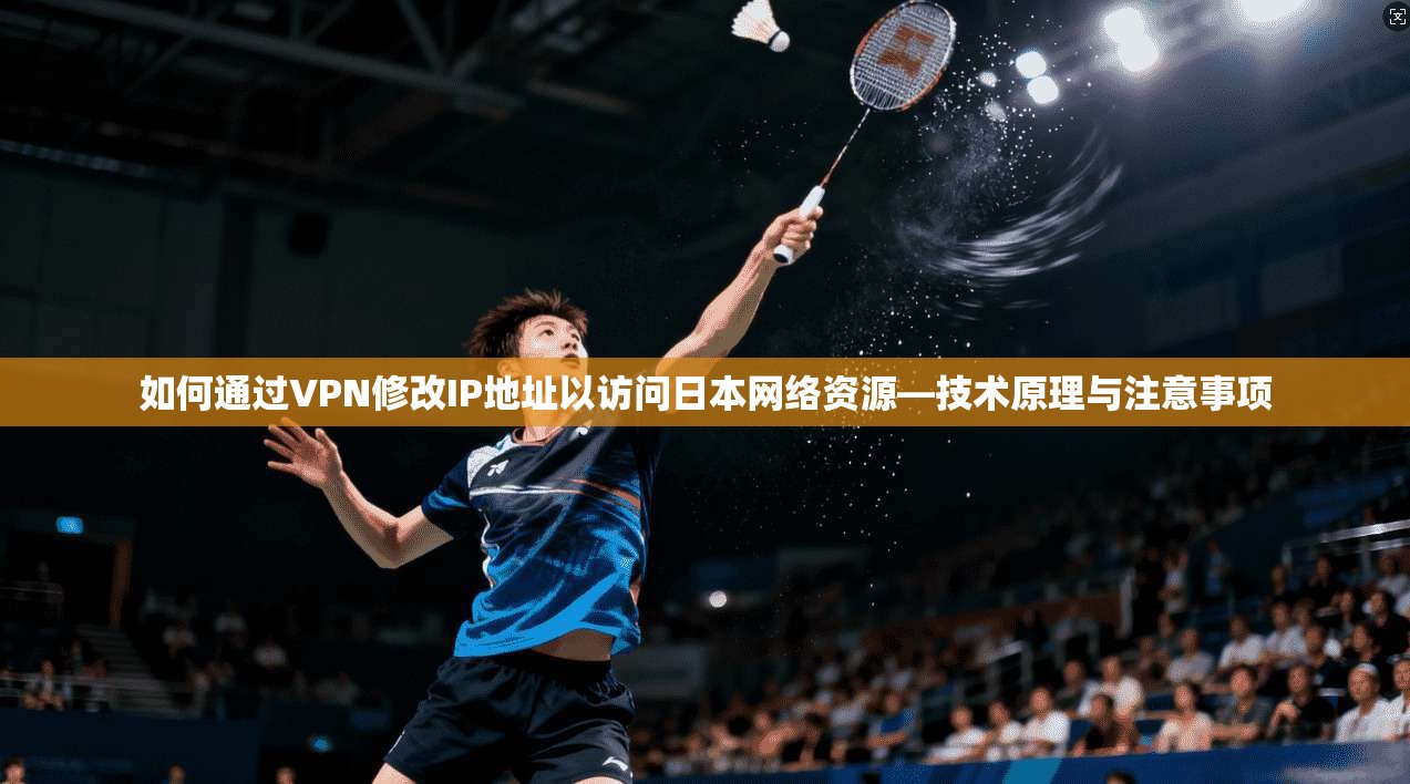 如何通过VPN修改IP地址以访问日本网络资源—技术原理与注意事项