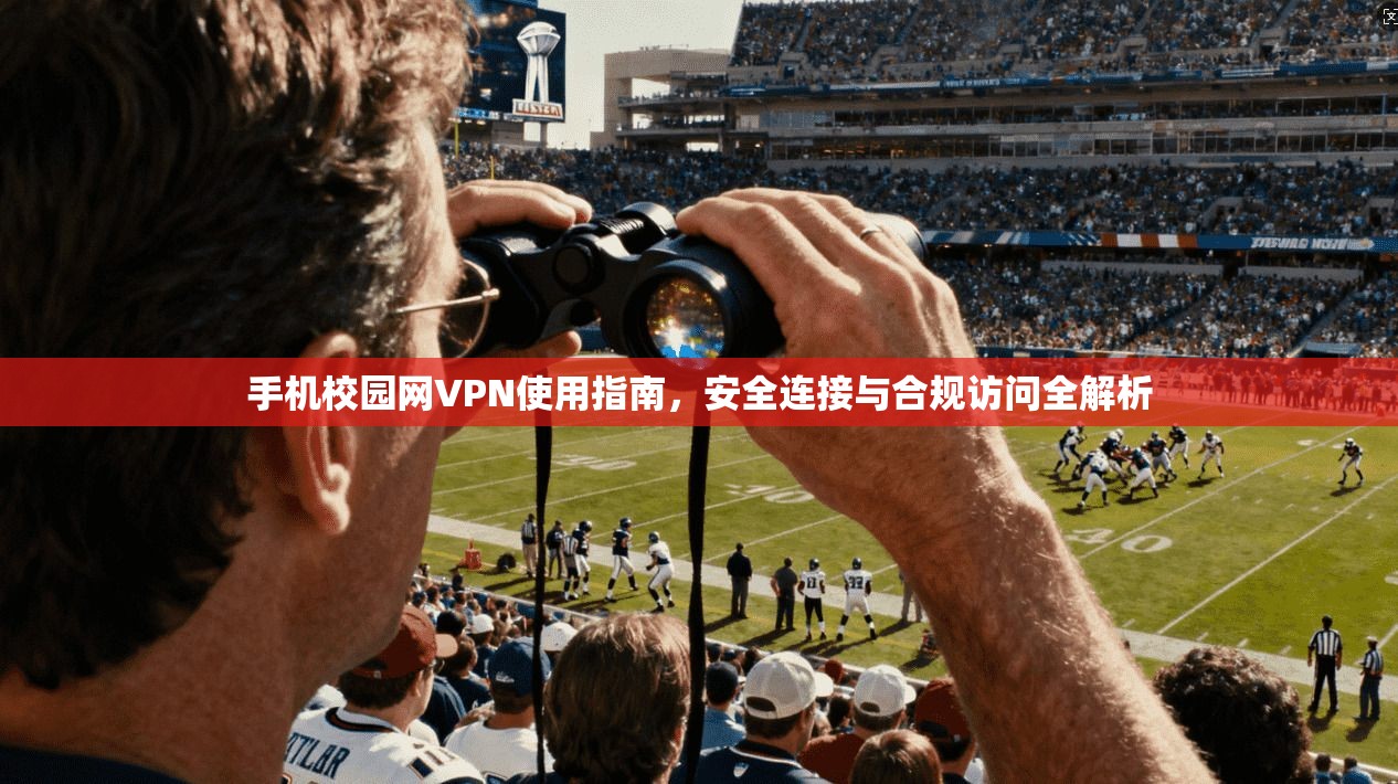 手机校园网VPN使用指南，安全连接与合规访问全解析